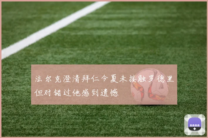 法尔克澄清拜仁今夏未接触罗德里但对错过他感到遗憾