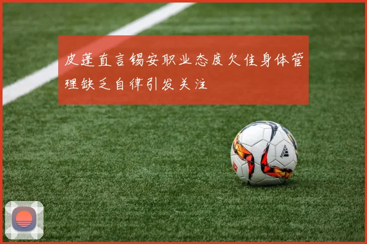 皮蓬直言锡安职业态度欠佳身体管理缺乏自律引发关注